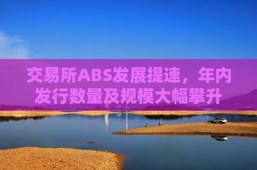 交易所ABS发展提速，年内发行数量及规模大幅攀升