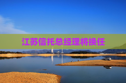 江苏信托总经理将换任
