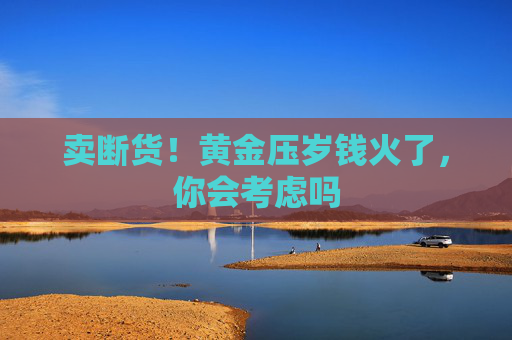 卖断货！黄金压岁钱火了，你会考虑吗