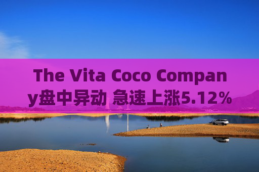 The Vita Coco Company盘中异动 急速上涨5.12%报36.37美元