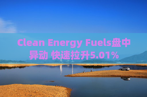 Clean Energy Fuels盘中异动 快速拉升5.01%