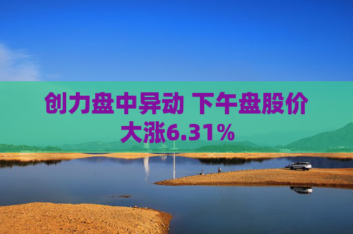 创力盘中异动 下午盘股价大涨6.31%