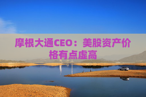摩根大通CEO：美股资产价格有点虚高