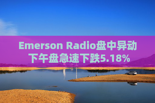 Emerson Radio盘中异动 下午盘急速下跌5.18%