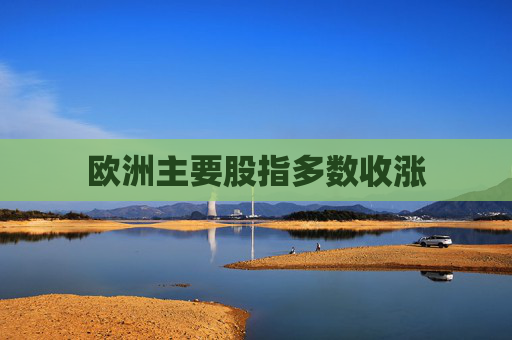 欧洲主要股指多数收涨