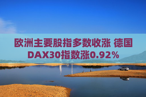 欧洲主要股指多数收涨 德国DAX30指数涨0.92%