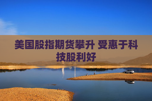 美国股指期货攀升 受惠于科技股利好