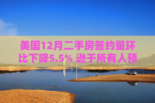 美国12月二手房签约量环比下降5.5% 逊于所有人预期