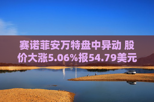 赛诺菲安万特盘中异动 股价大涨5.06%报54.79美元