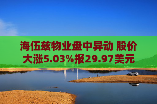 海伍兹物业盘中异动 股价大涨5.03%报29.97美元