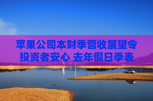 苹果公司本财季营收展望令投资者安心 去年假日季表现喜忧参半