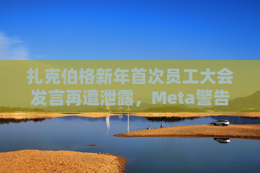 扎克伯格新年首次员工大会发言再遭泄露，Meta警告将解雇相关责任人