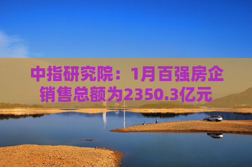 中指研究院：1月百强房企销售总额为2350.3亿元