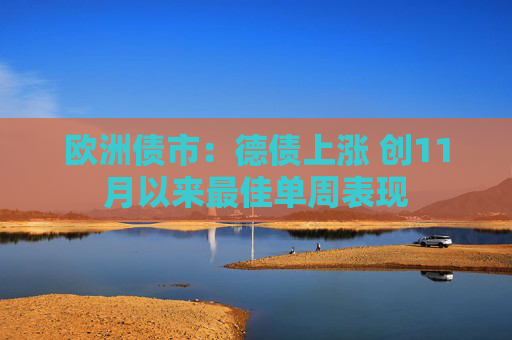 欧洲债市：德债上涨 创11月以来最佳单周表现