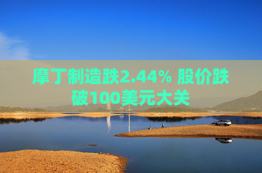 摩丁制造跌2.44% 股价跌破100美元大关