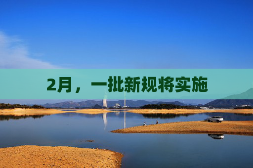 2月，一批新规将实施