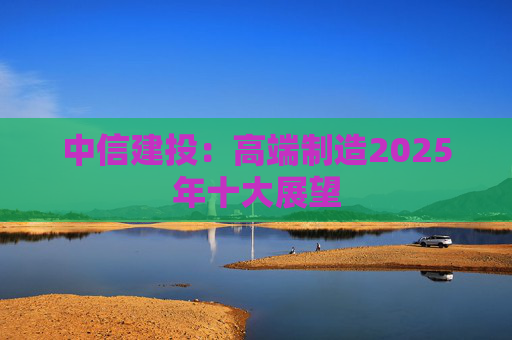 中信建投：高端制造2025年十大展望