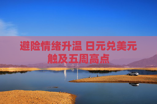 避险情绪升温 日元兑美元触及五周高点