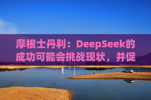 摩根士丹利：DeepSeek的成功可能会挑战现状，并促使人们重新评估已有的AI模型开发方法
