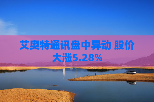 艾奥特通讯盘中异动 股价大涨5.28%