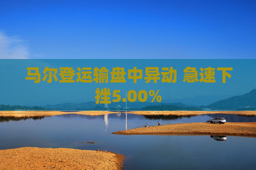 马尔登运输盘中异动 急速下挫5.00%