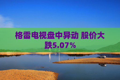 格雷电视盘中异动 股价大跌5.07%