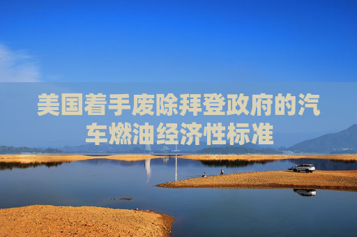 美国着手废除拜登政府的汽车燃油经济性标准