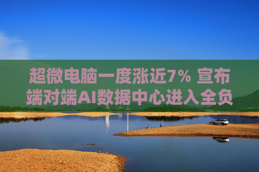 超微电脑一度涨近7% 宣布端对端AI数据中心进入全负荷生产状态