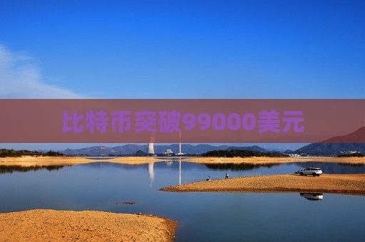 比特币突破99000美元