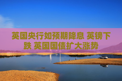 英国央行如预期降息 英镑下跌 英国国债扩大涨势