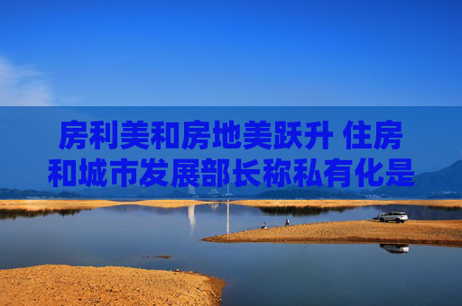 房利美和房地美跃升 住房和城市发展部长称私有化是优先事项