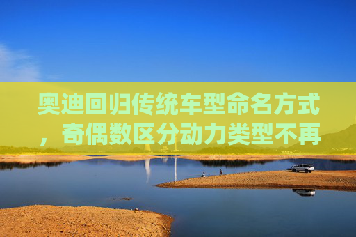 奥迪回归传统车型命名方式，奇偶数区分动力类型不再适用