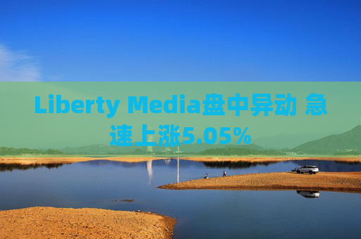 Liberty Media盘中异动 急速上涨5.05%