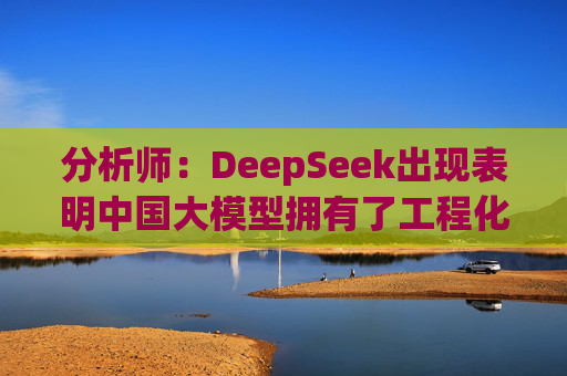 分析师：DeepSeek出现表明中国大模型拥有了工程化能力