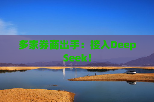 多家券商出手：接入DeepSeek！