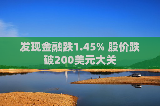 发现金融跌1.45% 股价跌破200美元大关