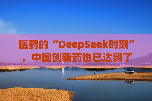 医药的“DeepSeek时刻”，中国创新药也已达到了