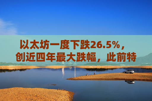 以太坊一度下跌26.5%， 创近四年最大跌幅，此前特朗普宣布新关税