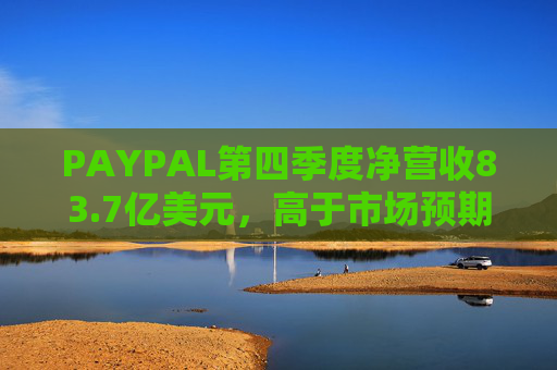 PAYPAL第四季度净营收83.7亿美元，高于市场预期