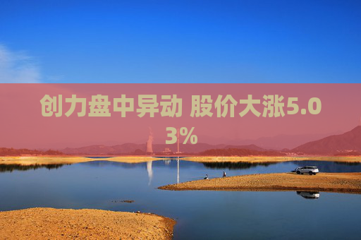 创力盘中异动 股价大涨5.03%