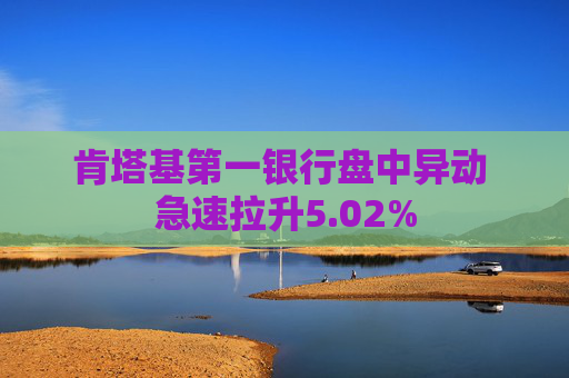 肯塔基第一银行盘中异动 急速拉升5.02%