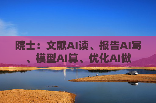 院士：文献AI读、报告AI写、模型AI算、优化AI做