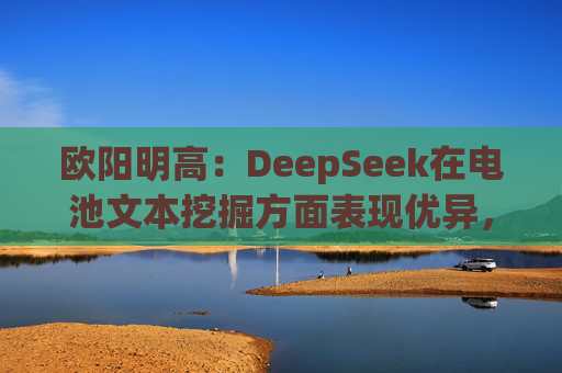欧阳明高：DeepSeek在电池文本挖掘方面表现优异，但尚欠缺科学分析能力