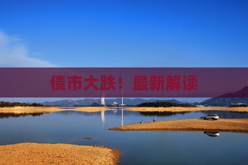 债市大跌！最新解读