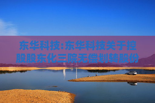 东华科技:东华科技关于控股股东化三院无偿划转股份至中国化学事项进展的公告