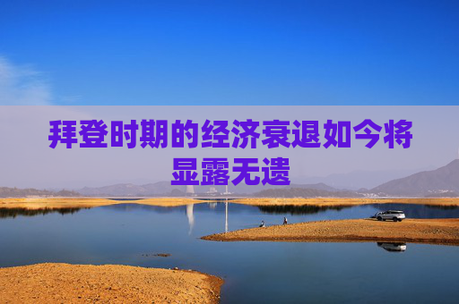 拜登时期的经济衰退如今将显露无遗