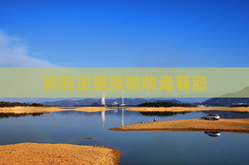 欧股主要指数收盘普涨