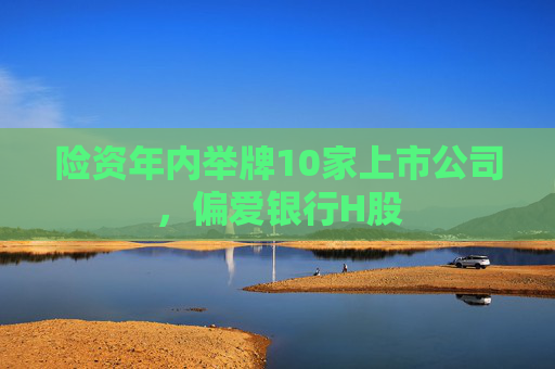 险资年内举牌10家上市公司，偏爱银行H股