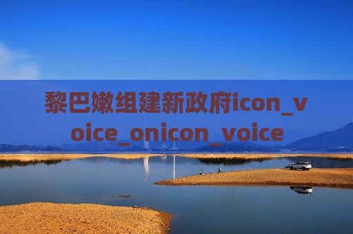 黎巴嫩组建新政府icon_voice_onicon_voice