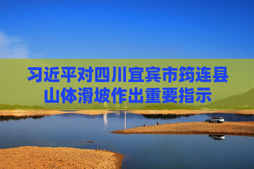 习近平对四川宜宾市筠连县山体滑坡作出重要指示